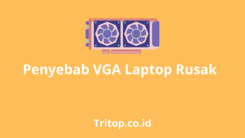 Penyebab VGA Laptop rusak dan cara memperbaiki tritop.co.id