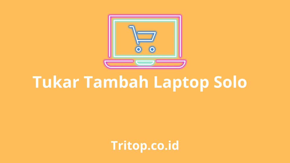 Tukar Tambah Laptop Solo tritop.co.id