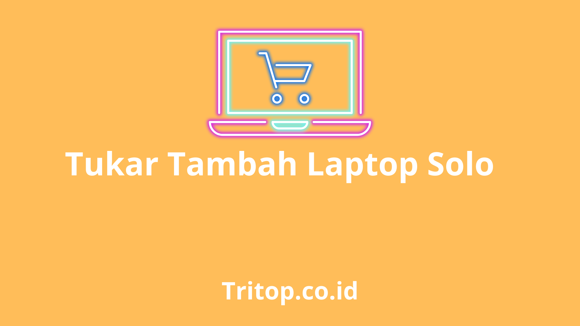 Tukar Tambah Laptop Solo tritop.co.id