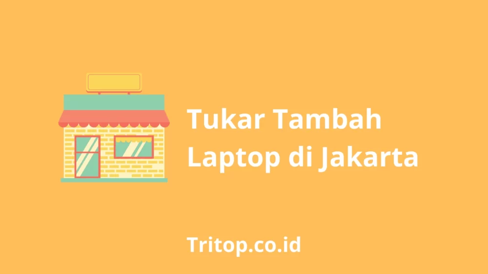 Tukar Tambah Laptop di Jakarta tritop.co.id