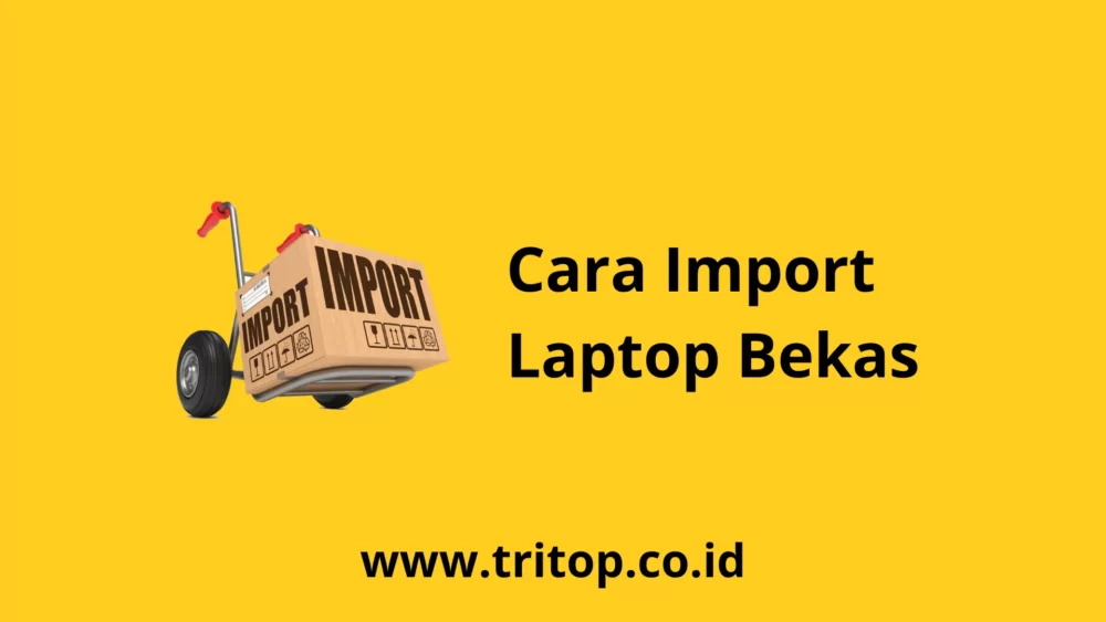 Cara Import Laptop Bekas Tritop.co.id